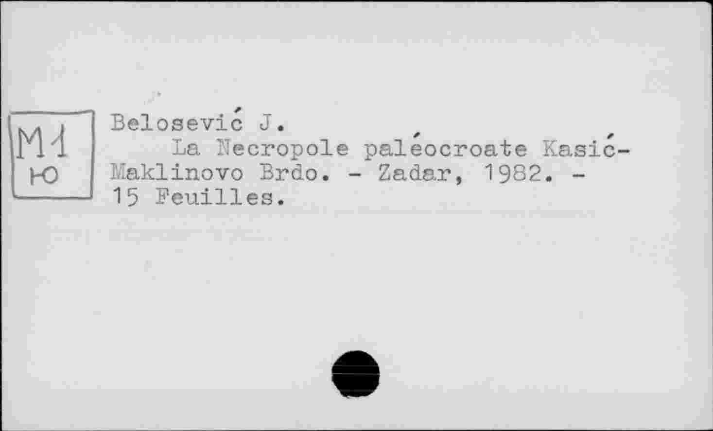 ﻿ш
1-0
Belosevic J.
La Necropole paleocroate Kasic Maklinovo Brdo. - Zadar, 1982. -15 Feuilles.